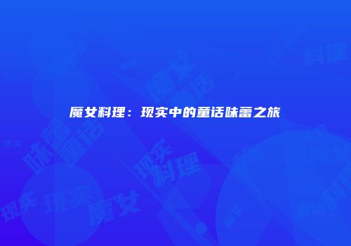 魔女料理：现实中的童话味蕾之旅