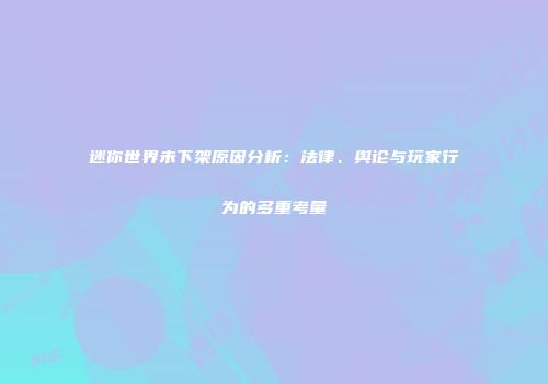 迷你世界未下架原因分析：法律、舆论与玩家行为的多重考量