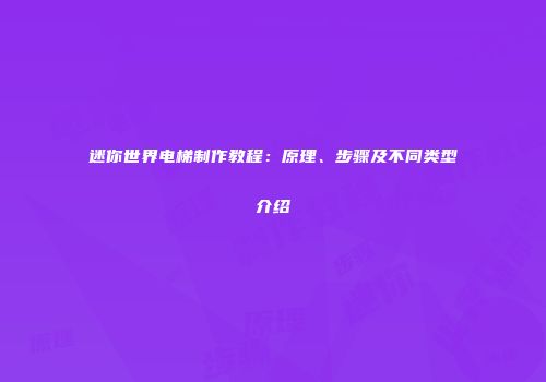 迷你世界电梯制作教程：原理、步骤及不同类型介绍