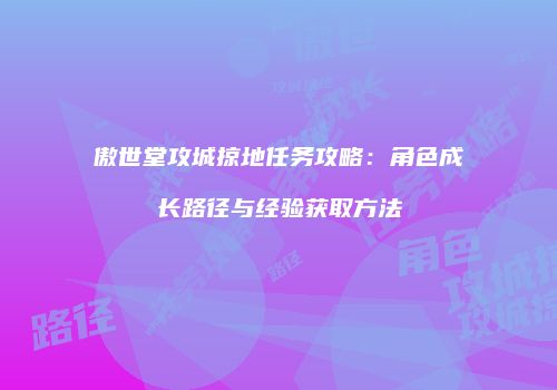 傲世堂攻城掠地任务攻略：角色成长路径与经验获取方法