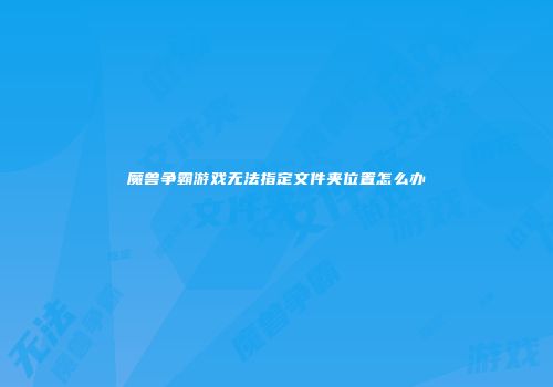 魔兽争霸游戏无法指定文件夹位置怎么办