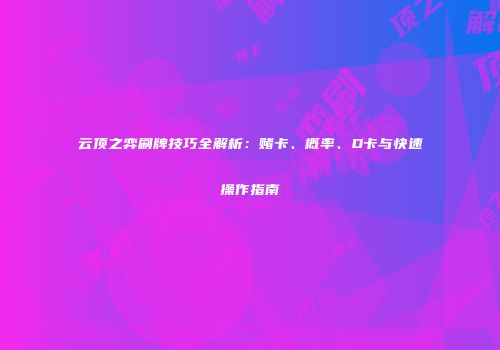 云顶之弈刷牌技巧全解析：赌卡、概率、D卡与快速操作指南