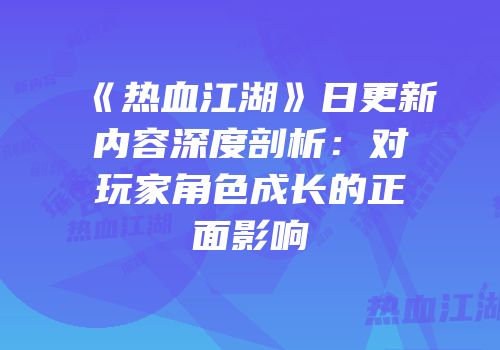 《热血江湖》日更新内容深度剖析：对玩家角色成长的正面影响