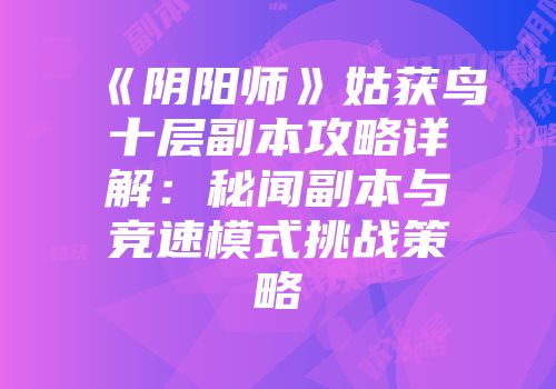 《阴阳师》姑获鸟十层副本攻略详解：秘闻副本与竞速模式挑战策略