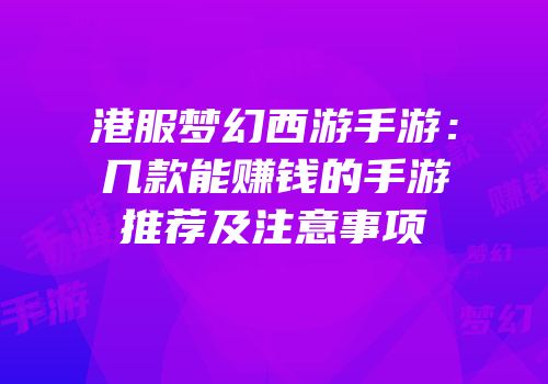 港服梦幻西游手游：几款能赚钱的手游推荐及注意事项