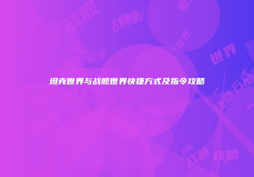 坦克世界与战舰世界快捷方式及指令攻略