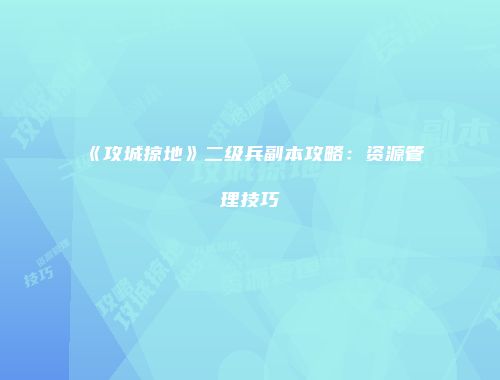 《攻城掠地》二级兵副本攻略：资源管理技巧