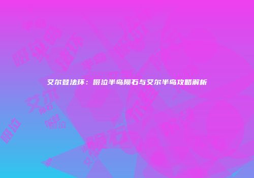 艾尔登法环：啜泣半岛陨石与艾尔半岛攻略解析