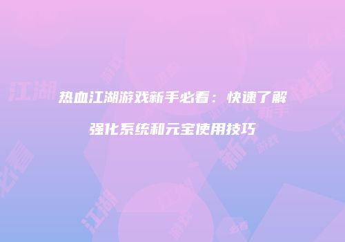 热血江湖游戏新手必看：快速了解强化系统和元宝使用技巧