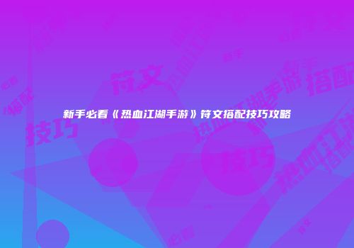 新手必看《热血江湖手游》符文搭配技巧攻略