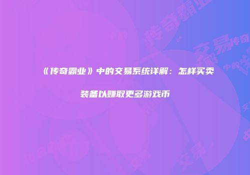《传奇霸业》中的交易系统详解：怎样买卖装备以赚取更多游戏币