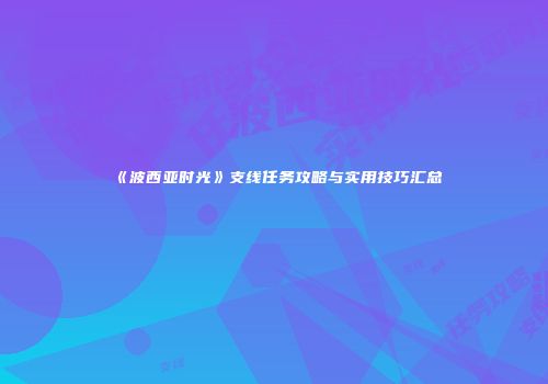 《波西亚时光》支线任务攻略与实用技巧汇总