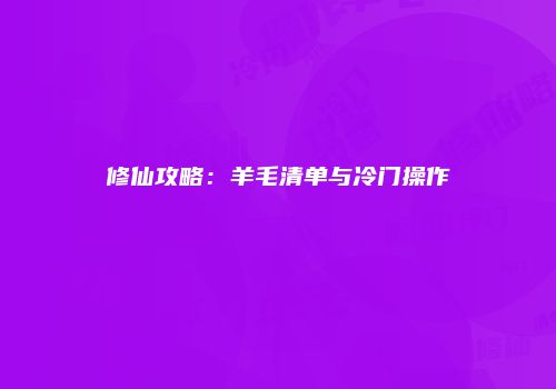 修仙攻略：羊毛清单与冷门操作
