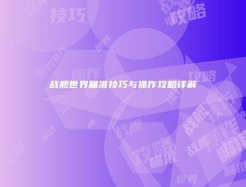 战舰世界瞄准技巧与操作攻略详解
