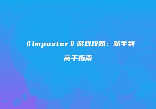 《Imposter》游戏攻略：新手到高手指南