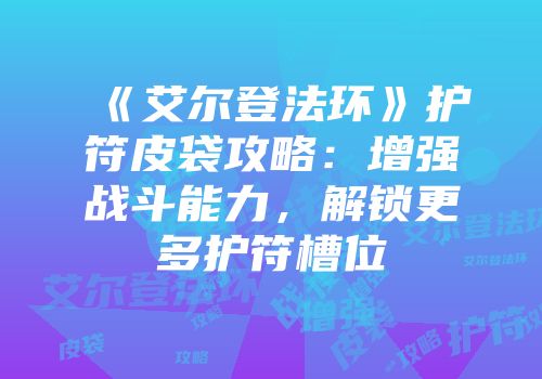 《艾尔登法环》护符皮袋攻略：增强战斗能力，解锁更多护符槽位