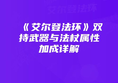 《艾尔登法环》双持武器与法杖属性加成详解
