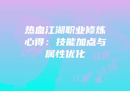 热血江湖职业修炼心得：技能加点与属性优化