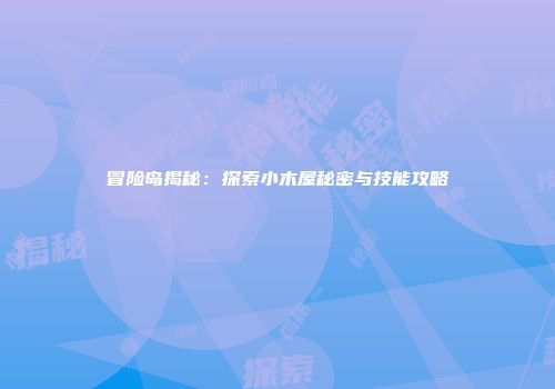 冒险岛揭秘：探索小木屋秘密与技能攻略