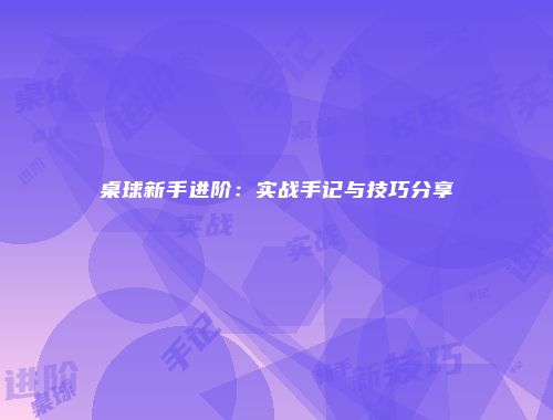 桌球新手进阶：实战手记与技巧分享