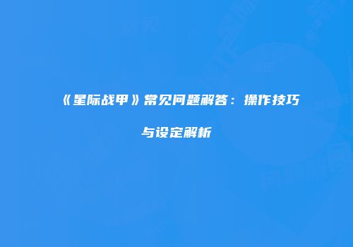 《星际战甲》常见问题解答：操作技巧与设定解析