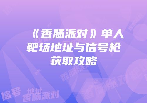《香肠派对》单人靶场地址与信号枪获取攻略
