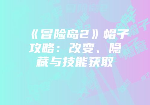 《冒险岛2》帽子攻略：改变、隐藏与技能获取