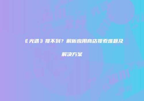 《光遇》搜不到？解析应用商店搜索难题及解决方案