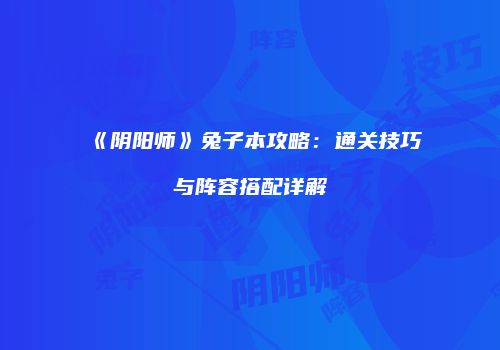 《阴阳师》兔子本攻略：通关技巧与阵容搭配详解