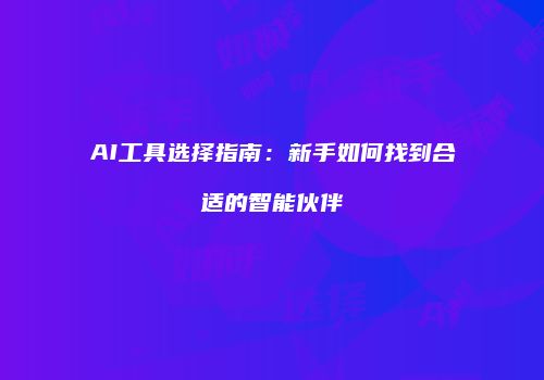 AI工具选择指南：新手如何找到合适的智能伙伴