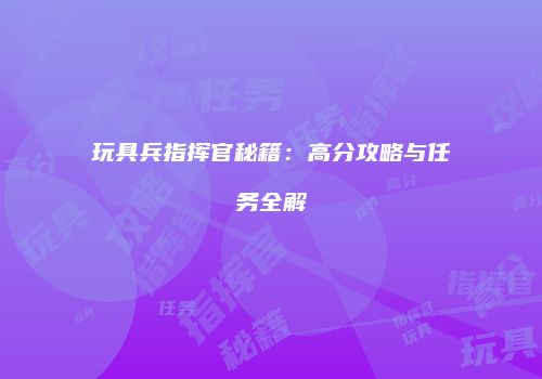 玩具兵指挥官秘籍：高分攻略与任务全解