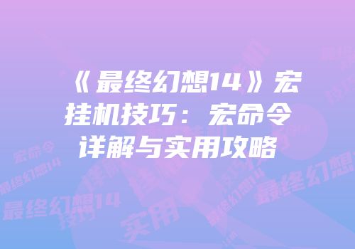 《最终幻想14》宏挂机技巧：宏命令详解与实用攻略