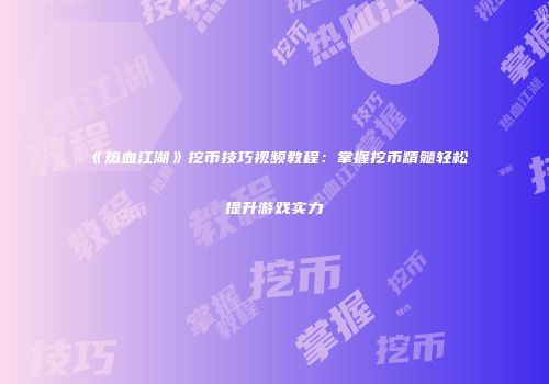 《热血江湖》挖币技巧视频教程：掌握挖币精髓轻松提升游戏实力