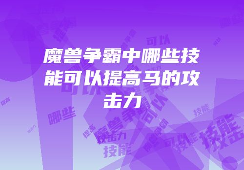 魔兽争霸中哪些技能可以提高马的攻击力