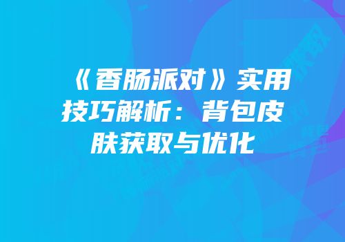 《香肠派对》实用技巧解析：背包皮肤获取与优化