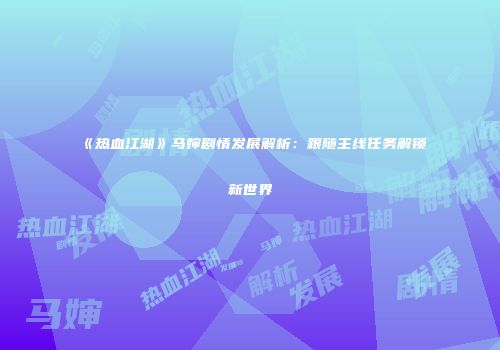 《热血江湖》马婶剧情发展解析：跟随主线任务解锁新世界