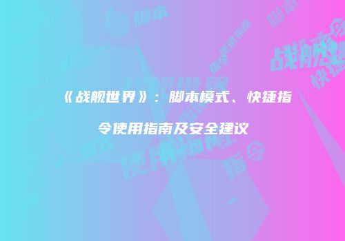 《战舰世界》：脚本模式、快捷指令使用指南及安全建议