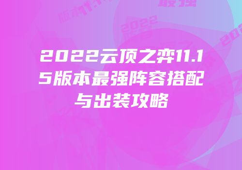 2022云顶之弈11.15版本最强阵容搭配与出装攻略