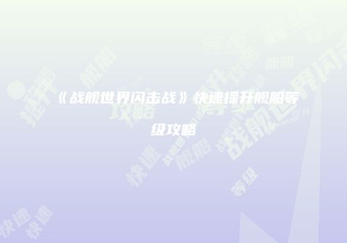 《战舰世界闪击战》快速提升舰船等级攻略