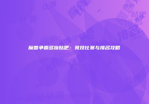 魔兽争霸多族贴吧：竞技比赛与排名攻略