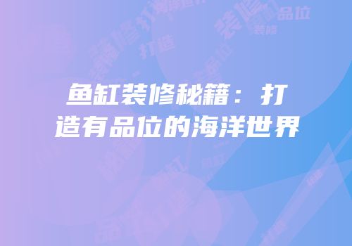 鱼缸装修秘籍：打造有品位的海洋世界