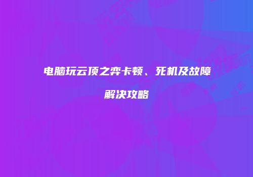 电脑玩云顶之弈卡顿、死机及故障解决攻略