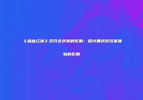 《热血江湖》双开会挤掉的影响：探讨拥挤对玩家体验的影响