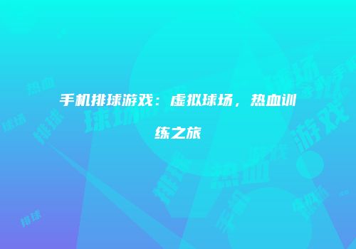 手机排球游戏：虚拟球场，热血训练之旅
