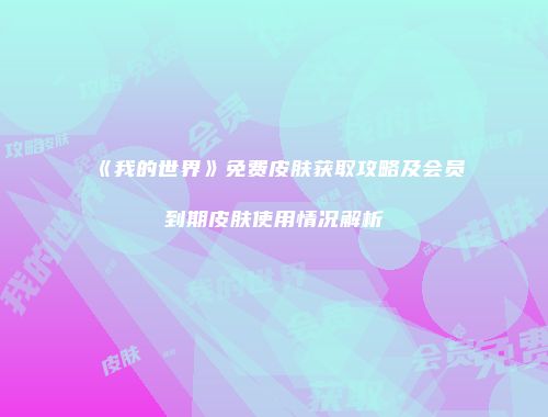《我的世界》免费皮肤获取攻略及会员到期皮肤使用情况解析