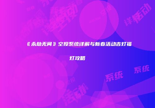 《永劫无间》空投系统详解与新春活动吉灯福灯攻略