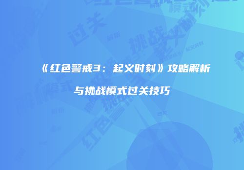 《红色警戒3：起义时刻》攻略解析与挑战模式过关技巧
