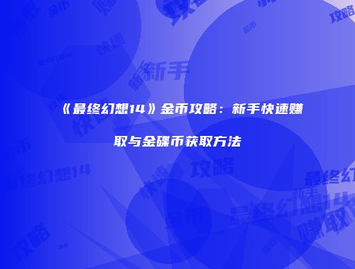 《最终幻想14》金币攻略：新手快速赚取与金碟币获取方法