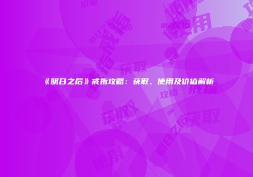 《明日之后》戒指攻略：获取、使用及价值解析