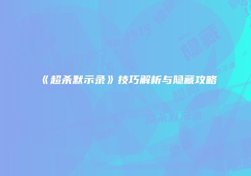 《超杀默示录》技巧解析与隐藏攻略
